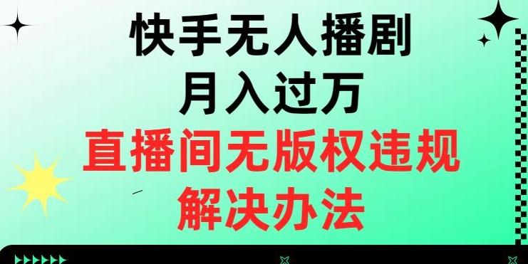 快手无人播剧月入过万，直播间无版权违规的解决办法【揭秘】-腾渊网创