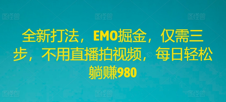 全新打法，EMO掘金，仅需三步，不用直播拍视频，每日轻松躺赚980【揭秘】-腾渊论坛