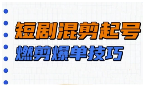 短剧实操教学，短剧混剪起号燃剪爆单技巧-腾渊网创
