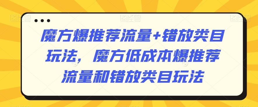 魔方爆推荐流量+错放类目玩法，魔方低成本爆推荐流量和错放类目玩法-腾渊网创