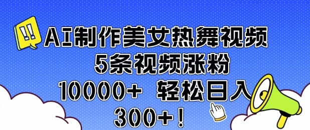 AI制作美女热舞视频 5条视频涨粉10000+ 轻松日入3张-腾渊网创