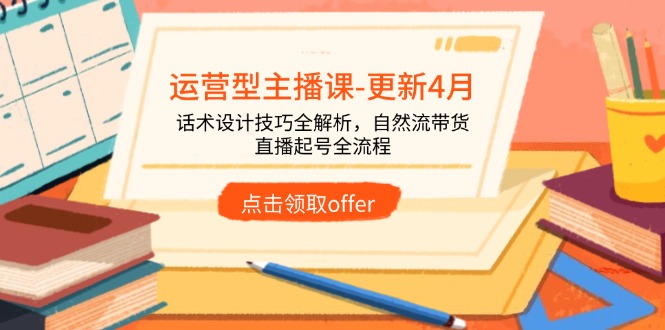 运营型主播课-更新4月，话术设计技巧全解析，自然流带货，直播起号全流程-腾渊网创