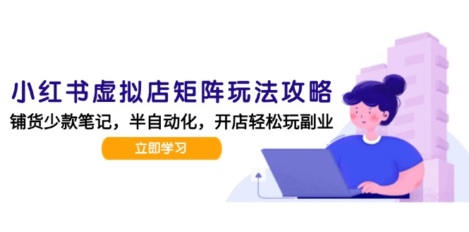 小红书虚拟店矩阵玩法-更新，AI批量制作笔记，半自动化运营日发20笔记攻略-腾渊网创