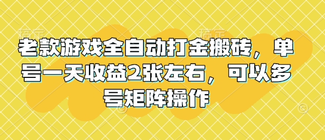 老款游戏全自动打金搬砖，单号一天收益2张左右，可以多号矩阵操作【揭秘】-腾渊网创