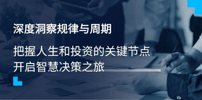 深度洞察规律与周期，把握人生和投资的关键节点，开启智慧决策之旅-腾渊网创