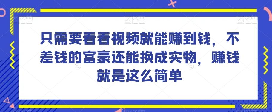 谁做过这么简单的项目？只需要看看视频就能赚到钱，不差钱的富豪还能换成实物，赚钱就是这么简单！【揭秘】-腾渊论坛