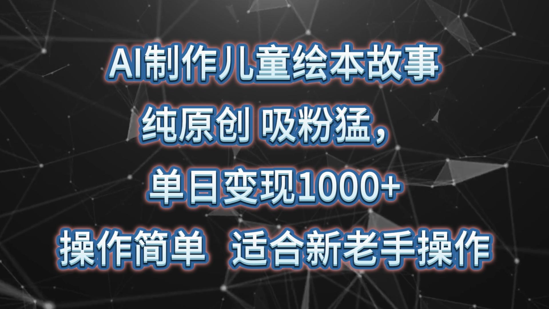 AI制作儿童绘本故事，纯原创，吸粉猛，单日变现1000+，操作简单，适合新老手操作-腾渊论坛