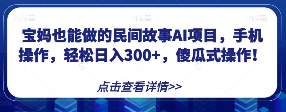 宝妈也能做的民间故事AI项目，手机操作，轻松日入300+，傻瓜式操作！【揭秘】-腾渊论坛