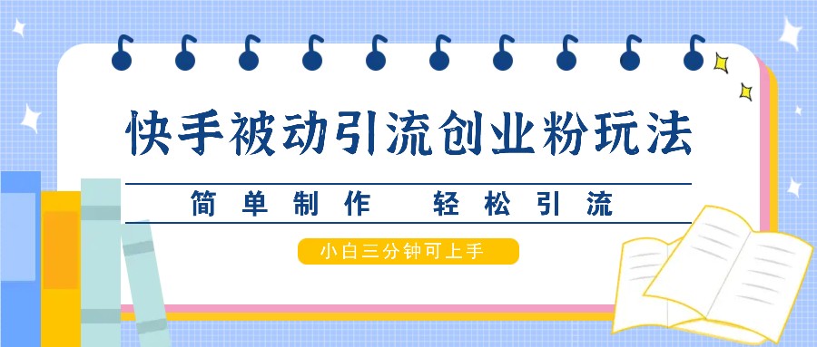 快手被动引流创业粉玩法，简单制作 轻松引流，小白三分钟可上手-腾渊网创