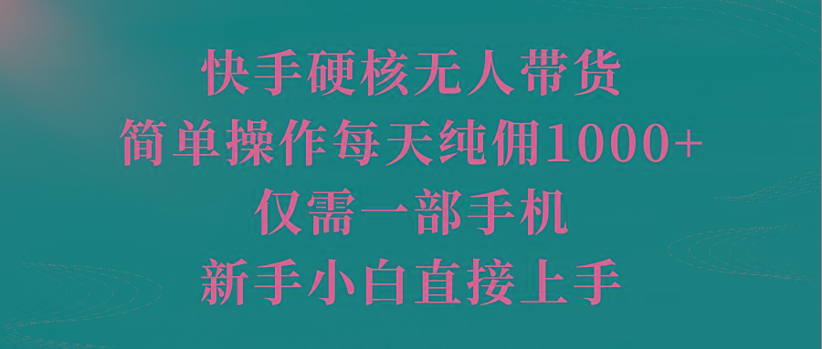 (9861期)快手硬核无人带货，简单操作每天纯佣1000+,仅需一部手机，新手小白直接上手-腾渊论坛