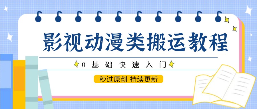 影视动漫类搬运教程，0基础快速入门，秒过原创 持续更新-腾渊网创