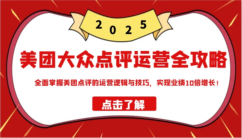 美团大众点评运营全攻略2025，全面掌握美团点评的运营逻辑与技巧，实现业绩10倍增长！-腾渊论坛