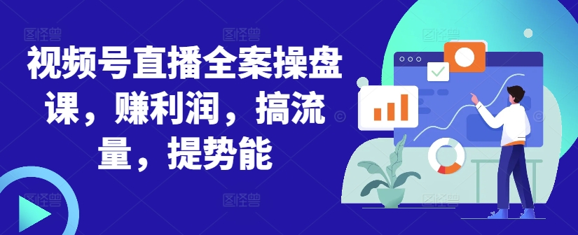 视频号直播全案操盘课，赚利润，搞流量，提势能-腾渊网创
