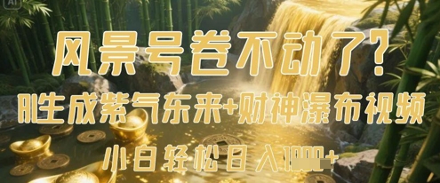 风景号卷不动了？AI一键生成紫气东来+财神瀑布视频，小白轻松日入数张-腾渊论坛