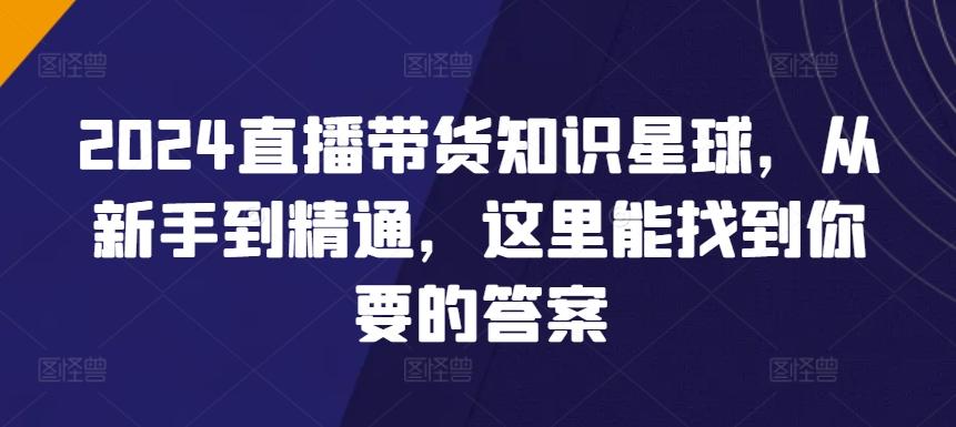 2024直播带货知识星球，从新手到精通，这里能找到你要的答案-腾渊网创