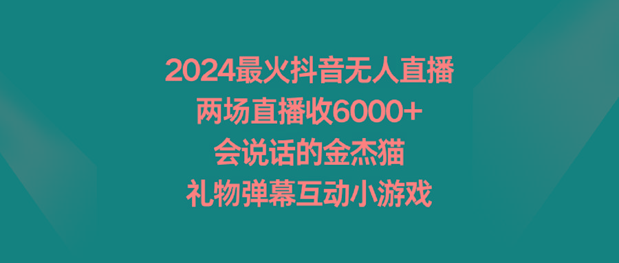 2024最火抖音无人直播，两场直播收6000+会说话的金杰猫 礼物弹幕互动小游戏-腾渊网创