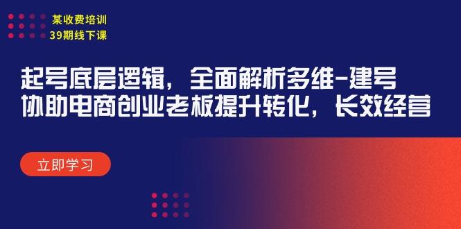 (9806期)某收费培训39期线下课：起号底层逻辑，全面解析多维 建号，协助电商创业...-腾渊论坛