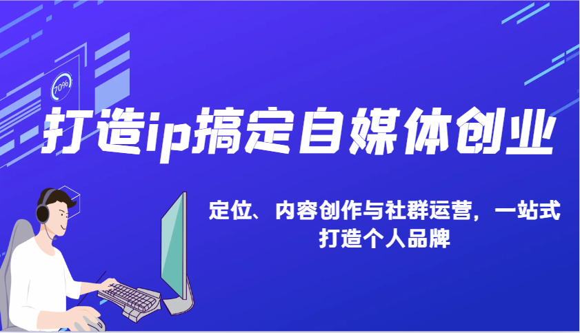 打造ip搞定自媒体创业：IP定位、内容创作与社群运营，一站式打造个人品牌-腾渊网创