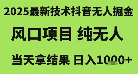 2025最新技术抖音无人掘金，风口项目，纯无人，当天拿结果日入1k+【揭秘】-腾渊网创