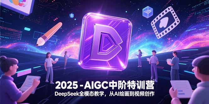 2025-AIGC中阶特训营，DeepSeek全模态教学，从AI绘画到视频创作-腾渊网创