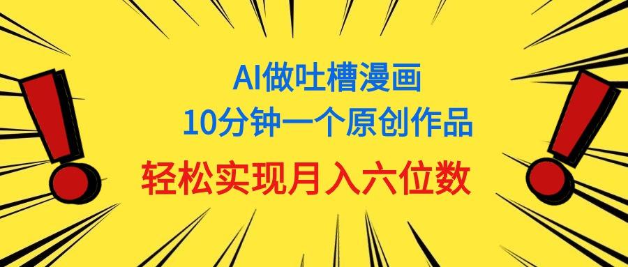 用AI做中式吐槽漫画，10分钟一个原创作品，轻松实现月入6位数-腾渊网创