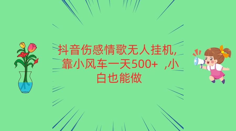 抖音伤感情歌无人挂机 靠小风车一天500+ 小白也能做-腾渊网创