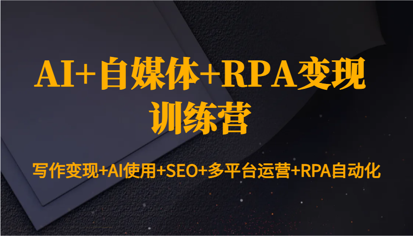 AI+自媒体+RPA变现训练营：写作变现+AI使用+SEO+多平台运营+RPA自动化-腾渊论坛