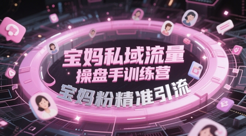 宝妈私域流量操盘手训练营，宝妈粉精准引流-腾渊网创