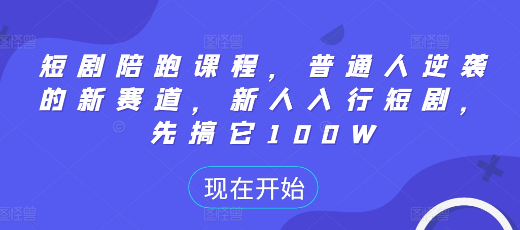 短剧陪跑课程，普通人逆袭的新赛道，新人入行短剧，先搞它100W-腾渊网创