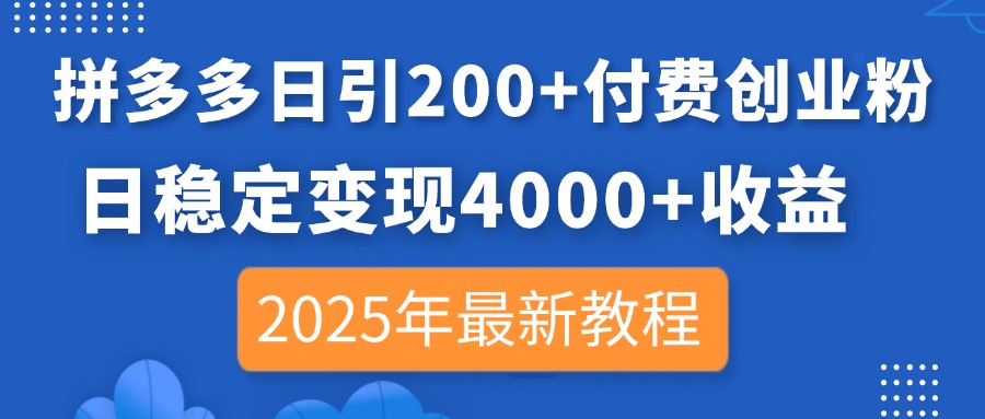拼多多日引200+付费创业粉，日稳定变现4000+收益，2025年最新教程-腾渊网创