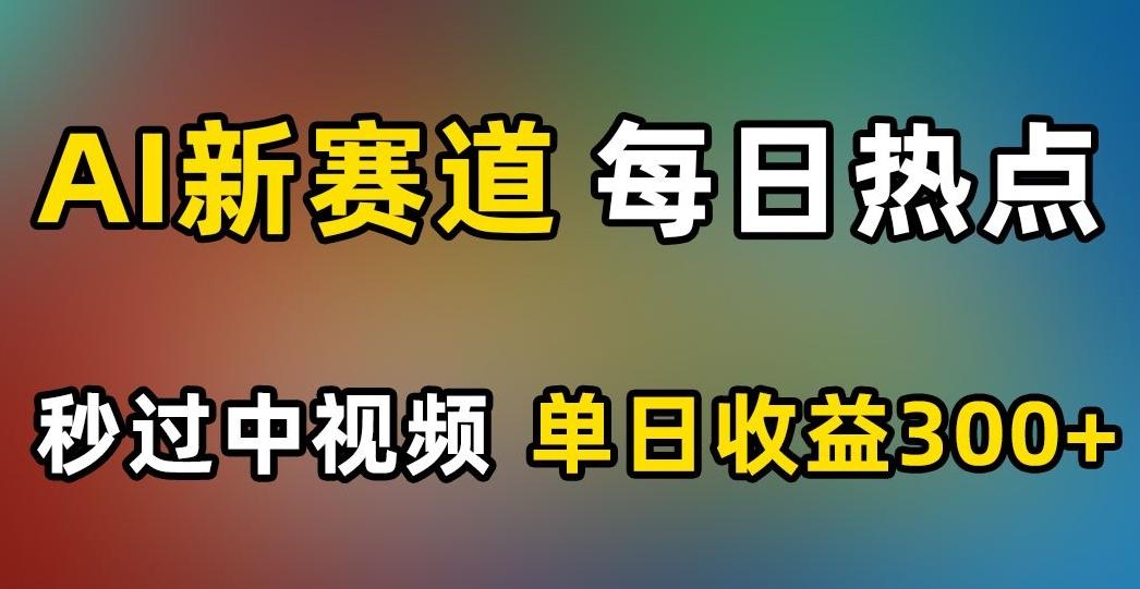 AI新赛道，每日热点，秒过中视频，单日收益300+【揭秘】-腾渊论坛