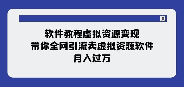 软件教程虚拟资源变现：带你全网引流卖虚拟资源软件，月入过万（11节课）-腾渊论坛
