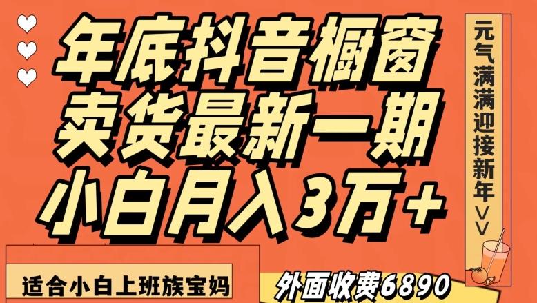 外面收费6890元年底抖音橱窗卖货最新一期，小白月入3万，适合小白上班族宝妈【揭秘】-腾渊网创