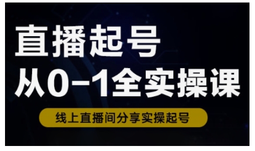 直播起号从0-1全实操课，新人0基础快速入门，0-1阶段流程化学习-腾渊论坛