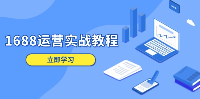 1688运营实战教程：店铺定位/商品管理/爆款打造/数字营销/客户服务等-腾渊网创