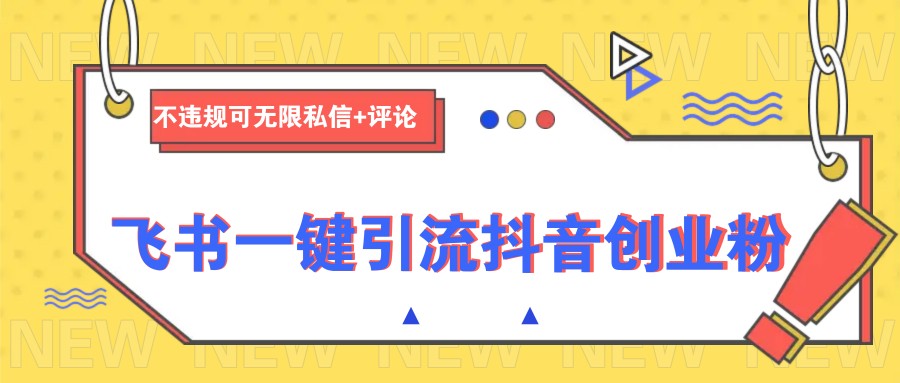 飞书一键引流抖音创业粉，不违规可 无限私信+评论-腾渊网创