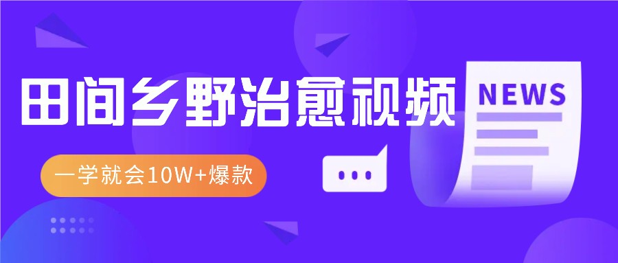 一学就会，1分钟教会你，10W+爆款田间乡野治愈视频(附提示词技巧)-腾渊网创