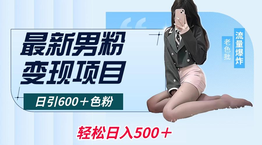 最新男粉变现项目，日引600＋色粉，全平台通用，轻松日入500＋-腾渊网创