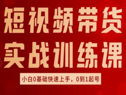 短视频带货实战训练课，好物分享实操，小白0基础快速上手，0到1起号-腾渊网创