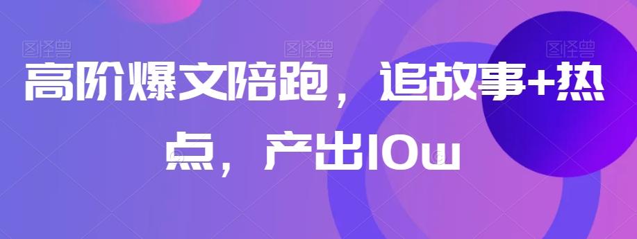 高阶爆文陪跑，追故事+热点，产出10w+-腾渊论坛