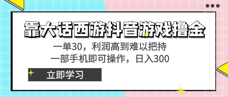 靠大话西游抖音游戏撸金，一单30，利润高到难以把持，一部手机即可操作...-腾渊网创