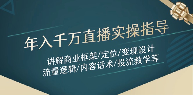 年入千万直播实操指导：讲解商业框架/定位/变现设计/流量逻辑/内容话术/等-腾渊论坛