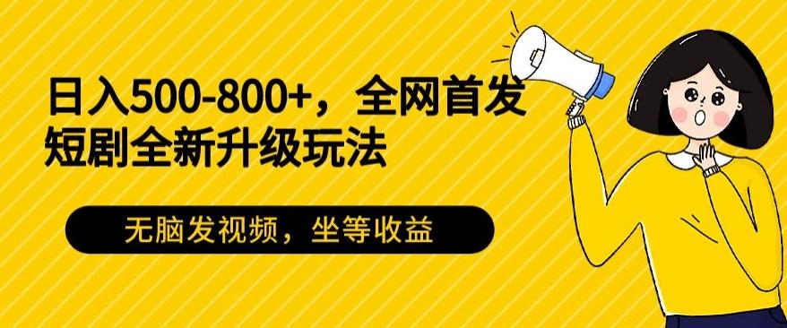 日入500-800+，全网首发短剧全新玩法，无脑发视频，坐等收益-腾渊网创