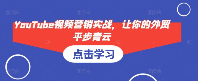 YouTube视频营销实战，让你的外贸平步青云-腾渊网创