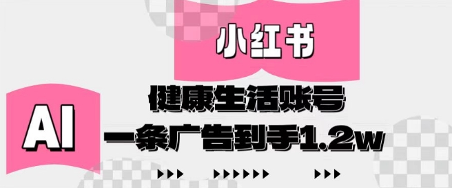 小红书AI健康生活账号，作品制作简单好变现，一条广告到手1.2w-腾渊网创