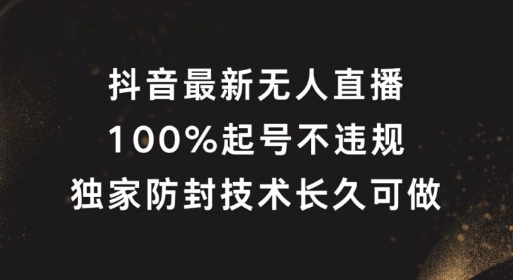 抖音最新无人直播，100%起号，独家防封技术长久可做【揭秘】-腾渊网创