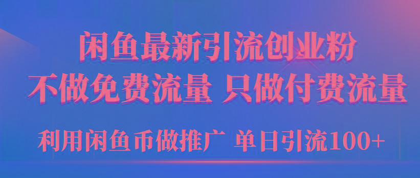 (9584期)2024年闲鱼币推广引流创业粉，不做免费流量，只做付费流量，单日引流100+-腾渊网创