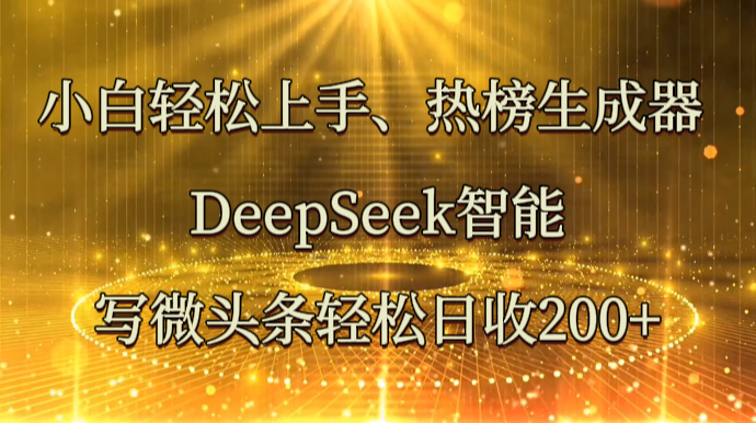 小白轻松上手、热榜生成器 DeepSeek智能写微头条轻松日收200+-腾渊网创