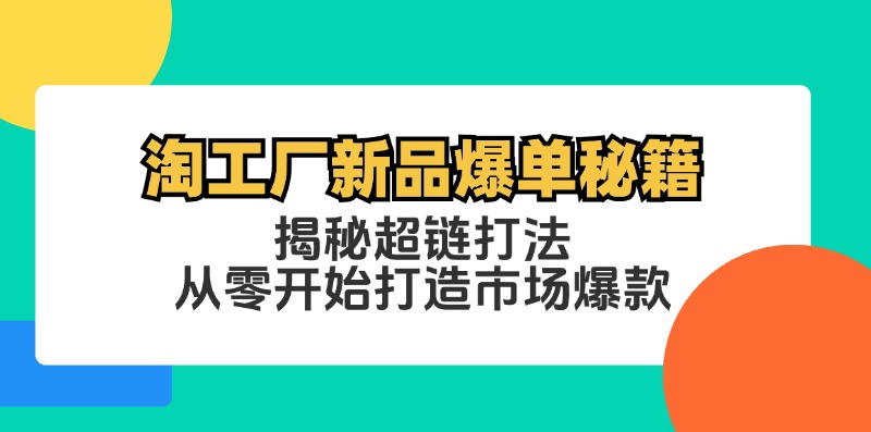 淘工厂新品爆单秘籍：揭秘超链打法，从零开始打造市场爆款-腾渊网创