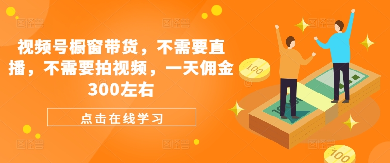 视频号橱窗带货，不需要直播，不需要拍视频，一天佣金300左右-腾渊网创